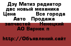 Дэу Матиз радиатор двс новый механика › Цена ­ 2 100 - Все города Авто » Продажа запчастей   . Ненецкий АО,Варнек п.